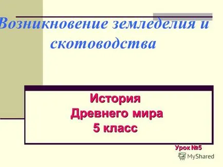 Представяне на появата на селското стопанство и животновъдството, древна история на древния свят 5