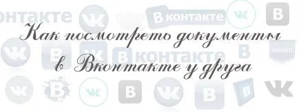 Cum de a vizualiza documentele în VKontakte din alte (vizualizare) Cum de a vizualiza documentele în VKontakte de la alte