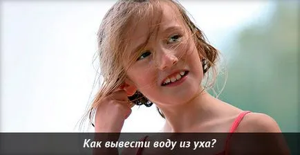 Senzație de apă în ureche ce să facă, cum să obțineți apă, picături speciale pentru cerumen rasstvoreniya