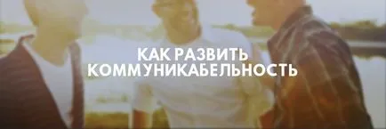 Dezvoltarea abilităților de comunicare, cum să fie sociabil (articolul) Dezvoltarea abilităților de comunicare, cum să fie sociabilă