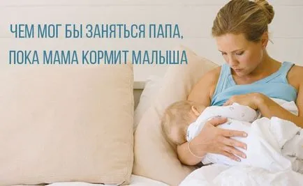 Ce ar putea lua tata, in timp ce mama este hrănirea copilului