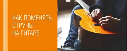 Hogyan módosítható a húrok egy gitár, dalok, akkordok, fülek, összeállítása