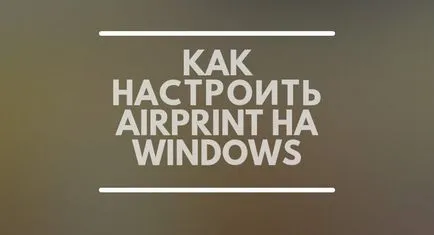 Hogyan kell helyesen konfigurálni AirPrint Windows 7, ios 8, 7, iPhone, iPad (testreszabható) Hogyan kell helyesen konfigurálni AirPrint Windows 7, ios 8, 7, iPhone, iPad