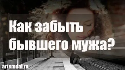 Hogyan felejtsük el az ex-férje, és új életet kezd (elfelejti) Hogyan felejtsük el az ex-férje, és új életet kezd