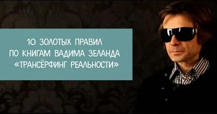 10 reguli de aur pe cărți Vadim Zeelandă - realitate transorfing - ~ realitate Transurfing