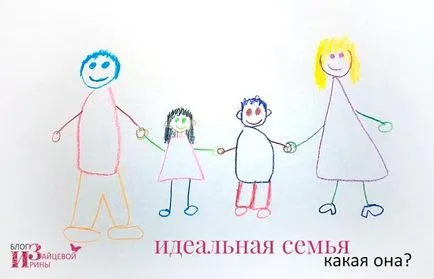 Ar trebui să arate ca familia perfecta, blog-Iriny Zaytsevoy (familia ideală - ce este?) Ca o familie ideală ar trebui să arate ca un blog Iriny Zaytsevoy