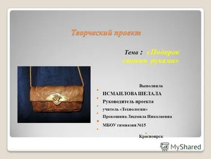 Prezentarea pe un proiect creativ pentru tehnologia Jocurile Olimpice ( „darul cu propriile lor mâini,“ Ismailova efectuate de manager de proiect Șela :. Prokoshina Lyudmila Nikolaevna) Prezentarea pe un proiect creativ pe tehnologie la Jocurile Olimpice