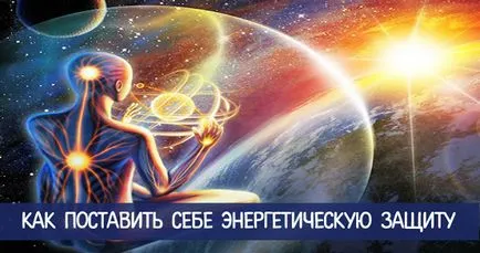 Cum să vă puneți protecție energetică - spiritualitatea și auto-cunoaștere (protecție) Cum să vă puneți protecție energetică - spiritualitatea și auto-cunoaștere