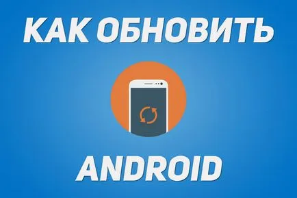 Cum de a actualiza firmware-ul (versiunea Android) smartphone, o tabletă (firmware) Cum de a actualiza firmware-ul (versiunea Android) smartphone, tabletă