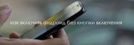 Cum de a activa Android fără a apăsa butonul de alimentare - mai multe moduri de a (mai multe) Cum de a activa Android fără a apăsa butonul de alimentare - mai multe moduri