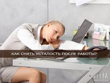 Hogyan lehet gyorsan enyhíti a fáradtságot munka után - 10 Ways
