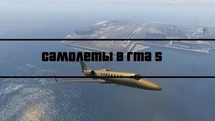 Síkokat GTA 5, hogyan kell repülni egy repülőgép, hol találja meg a gépet, gta 5 hírek, kódok, titkok