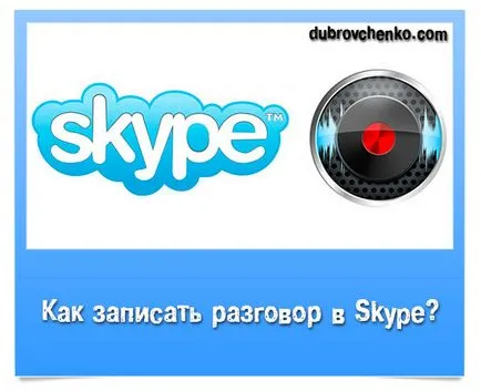Hogyan rögzíti a beszélgetést a skype, blog Alexander dubrovchenko hogyan lehet létrehozni és elősegíti a blog