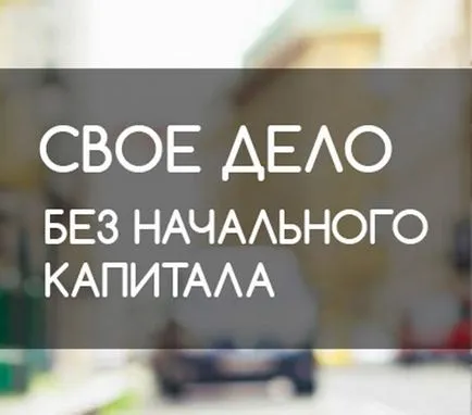 Какво и как за стартиране на бизнес, без начален капитал, най-добрите бизнес идеи без първоначален капитал