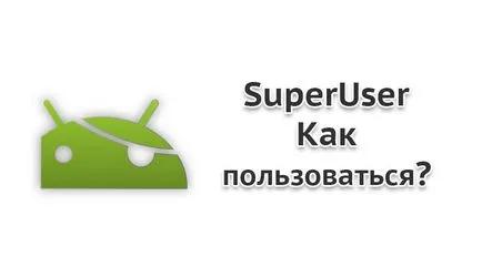 Superuser андроид - как да се използва за смартфони и таблети