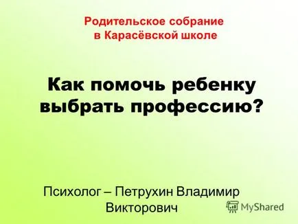 Bemutató, hogyan kell segíteni a gyermek válasszon egy szakma szülő találkozó az iskolában Karasevsky